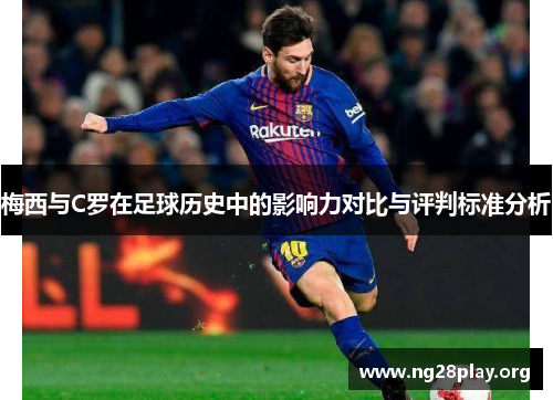 梅西与C罗在足球历史中的影响力对比与评判标准分析