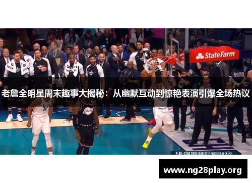 老詹全明星周末趣事大揭秘：从幽默互动到惊艳表演引爆全场热议