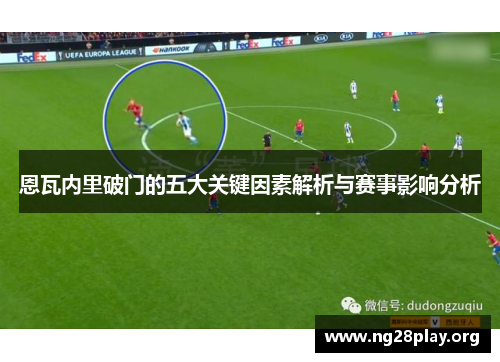 恩瓦内里破门的五大关键因素解析与赛事影响分析 恩瓦内里破门的五大关键因素解析与赛事影响分析