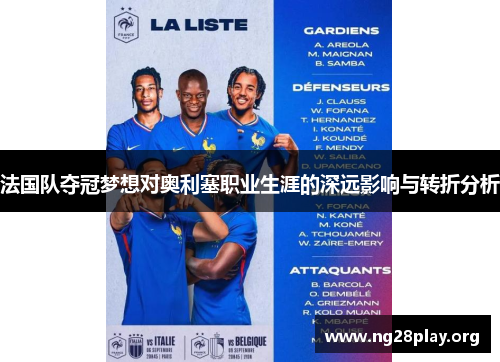 法国队夺冠梦想对奥利塞职业生涯的深远影响与转折分析 法国队夺冠梦想对奥利塞职业生涯的深远影响与转折分析