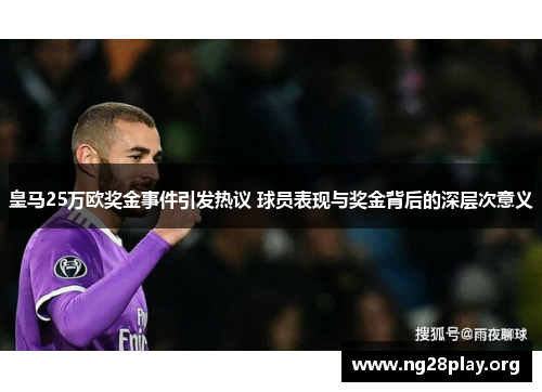 皇马25万欧奖金事件引发热议 球员表现与奖金背后的深层次意义 皇马25万欧奖金事件引发热议 球员表现与奖金背后的深层次意义