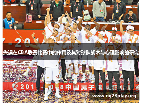 失误在CBA联赛比赛中的作用及其对球队战术与心理影响的研究 失误在CBA联赛比赛中的作用及其对球队战术与心理影响的研究