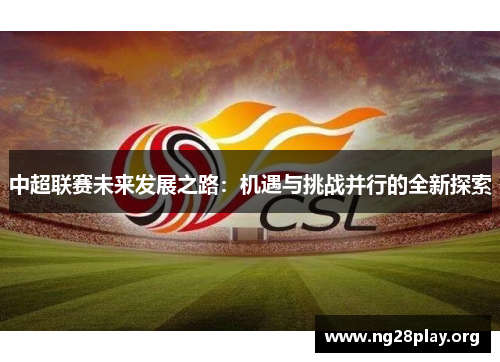 中超联赛未来发展之路:机遇与挑战并行的全新探索 中超联赛未来发展之路:机遇与挑战并行的全新探索