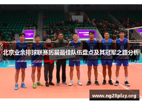 北京业余排球联赛历届最佳队伍盘点及其冠军之路分析 北京业余排球联赛历届最佳队伍盘点及其冠军之路分析