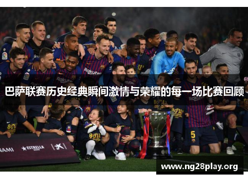 巴萨联赛历史经典瞬间激情与荣耀的每一场比赛回顾