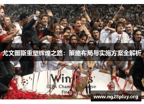尤文图斯重塑辉煌之路:策略布局与实施方案全解析 尤文图斯重塑辉煌之路:策略布局与实施方案全解析