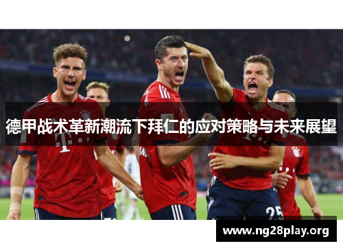 德甲战术革新潮流下拜仁的应对策略与未来展望 德甲战术革新潮流下拜仁的应对策略与未来展望