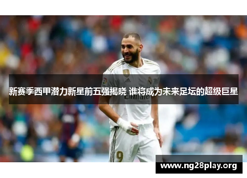 新赛季西甲潜力新星前五强揭晓 谁将成为未来足坛的超级巨星