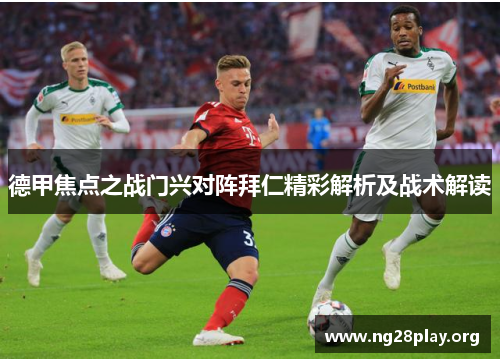 德甲焦点之战门兴对阵拜仁精彩解析及战术解读 德甲焦点之战门兴对阵拜仁精彩解析及战术解读