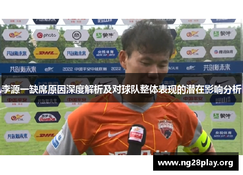 李源一缺席原因深度解析及对球队整体表现的潜在影响分析