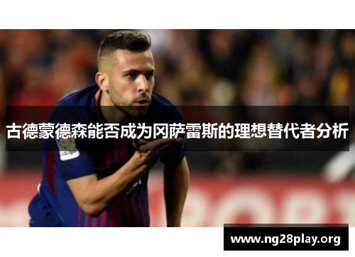 古德蒙德森能否成为冈萨雷斯的理想替代者分析 古德蒙德森能否成为冈萨雷斯的理想替代者分析