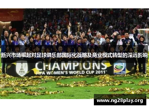 新兴市场崛起对足球俱乐部国际化战略及商业模式转型的深远影响