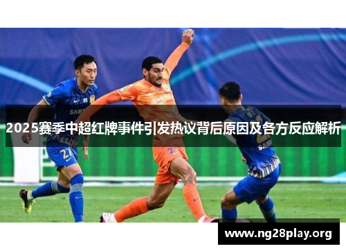 2025赛季中超红牌事件引发热议背后原因及各方反应解析 2025赛季中超红牌事件引发热议背后原因及各方反应解析