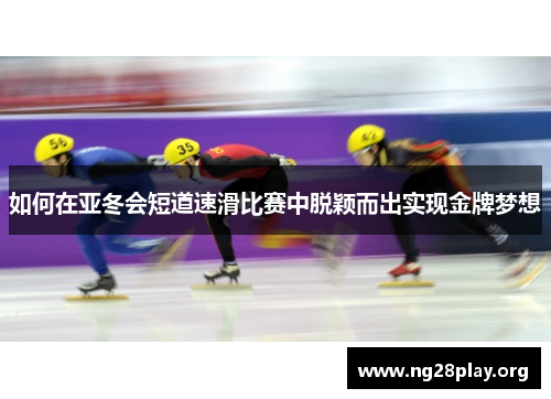 如何在亚冬会短道速滑比赛中脱颖而出实现金牌梦想