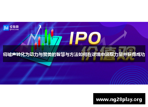 将嘘声转化为动力与赞美的智慧与方法如何在逆境中汲取力量并获得成功