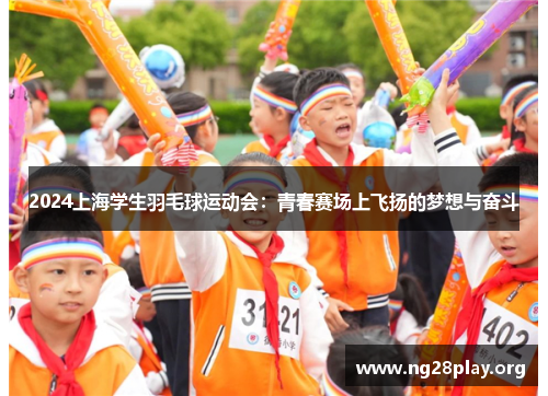 2024上海学生羽毛球运动会：青春赛场上飞扬的梦想与奋斗