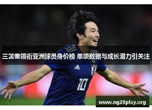 三笘薰领衔亚洲球员身价榜 单项数据与成长潜力引关注