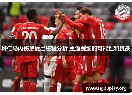 拜仁马内伤愈复出进程分析 重返赛场的可能性和挑战