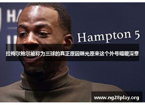 拉梅尔鲍尔被称为三球的真正原因曝光原来这个外号暗藏深意