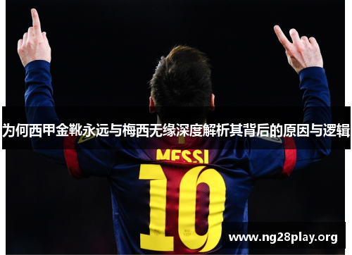 为何西甲金靴永远与梅西无缘深度解析其背后的原因与逻辑