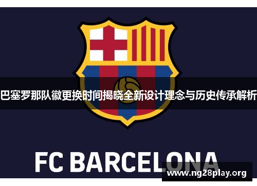 巴塞罗那队徽更换时间揭晓全新设计理念与历史传承解析
