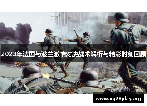 2023年法国与波兰激情对决战术解析与精彩时刻回顾 2023年法国与波兰激情对决战术解析与精彩时刻回顾