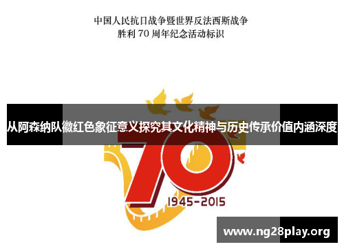 从阿森纳队徽红色象征意义探究其文化精神与历史传承价值内涵深度 从阿森纳队徽红色象征意义探究其文化精神与历史传承价值内涵深度