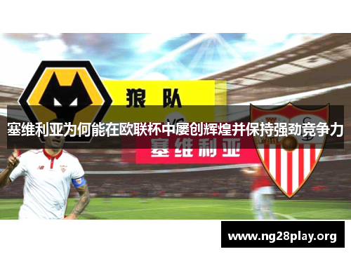 塞维利亚为何能在欧联杯中屡创辉煌并保持强劲竞争力 塞维利亚为何能在欧联杯中屡创辉煌并保持强劲竞争力