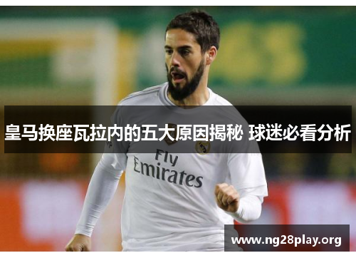 皇马换座瓦拉内的五大原因揭秘 球迷必看分析