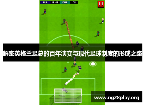 解密英格兰足总的百年演变与现代足球制度的形成之路